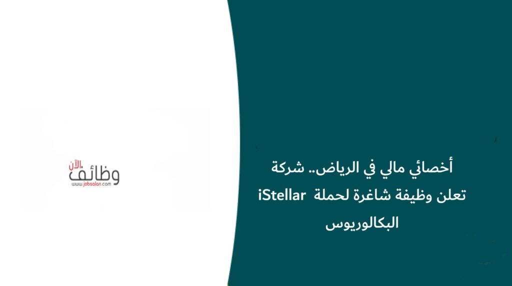أخصائي مالي في الرياض.. شركة iStellar تعلن وظيفة شاغرة لحملة البكالوريوس