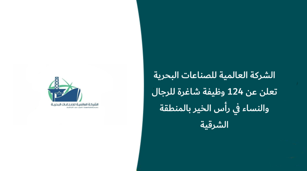 الشركة العالمية للصناعات البحرية تعلن 124 وظيفة شاغرة للرجال والنساء في رأس الخير بالمنطقة الشرقية
