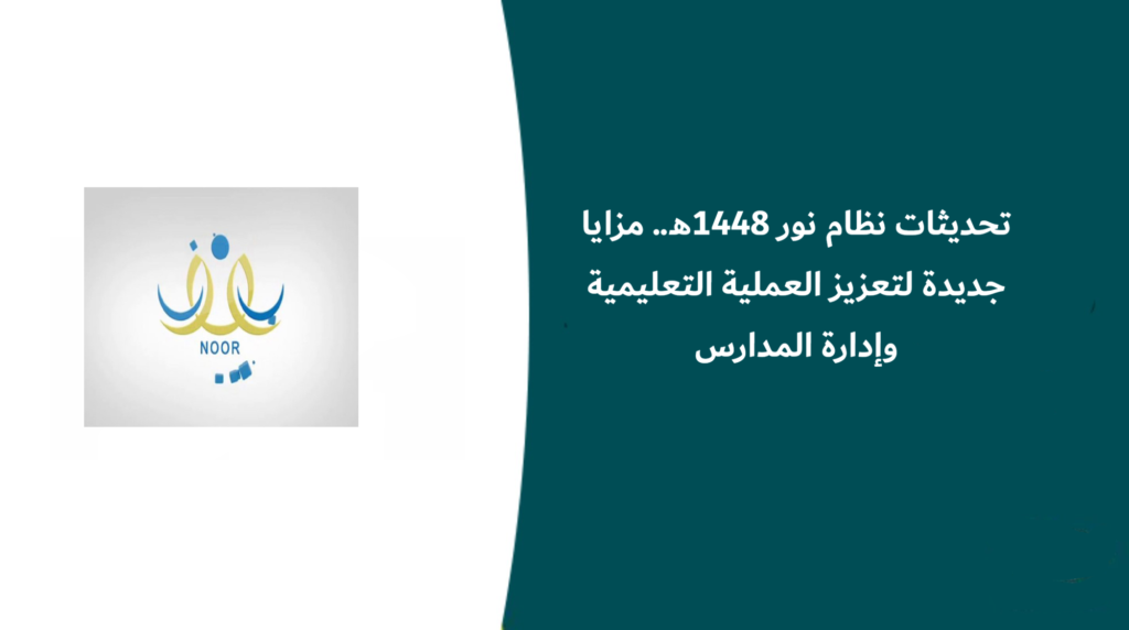 تحديثات نظام نور 1448هـ.. مزايا جديدة لتعزيز العملية التعليمية وإدارة المدارس