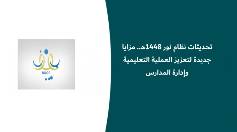 تحديثات نظام نور 1448هـ.. مزايا جديدة لتعزيز العملية التعليمية وإدارة المدارس