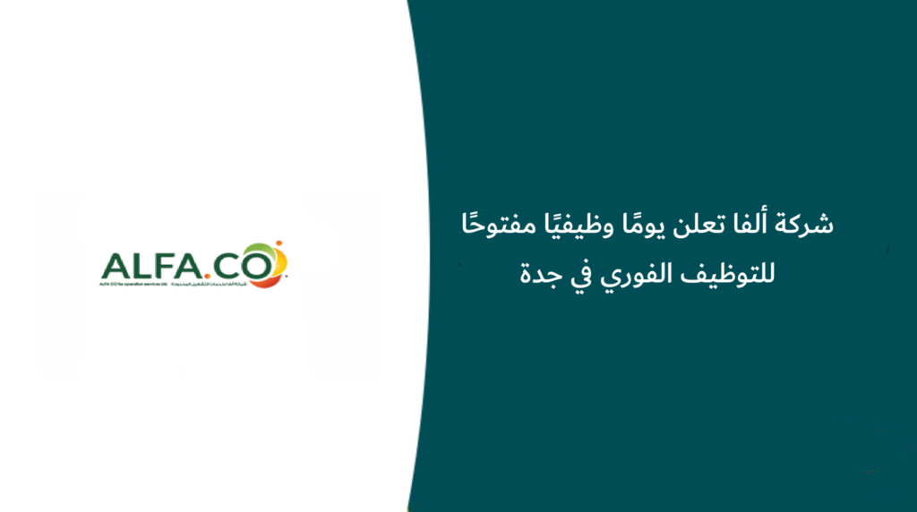 شركة ألفا تعلن يومًا وظيفيًا مفتوحًا للتوظيف الفوري في جدة