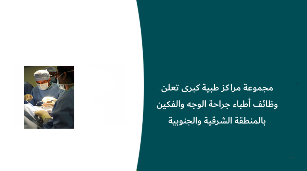مجموعة مراكز طبية كبرى تعلن وظائف أطباء جراحة الوجه والفكين بالمنطقة الشرقية والجنوبية