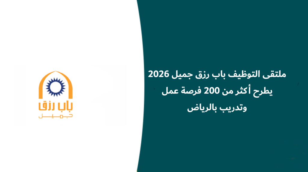 ملتقى التوظيف باب رزق جميل يطرح أكثر من 200 فرصة عمل وتدريب بالرياض