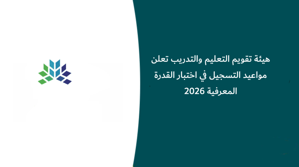 هيئة تقويم التعليم والتدريب تعلن مواعيد التسجيل في اختبار القدرة المعرفية 2026