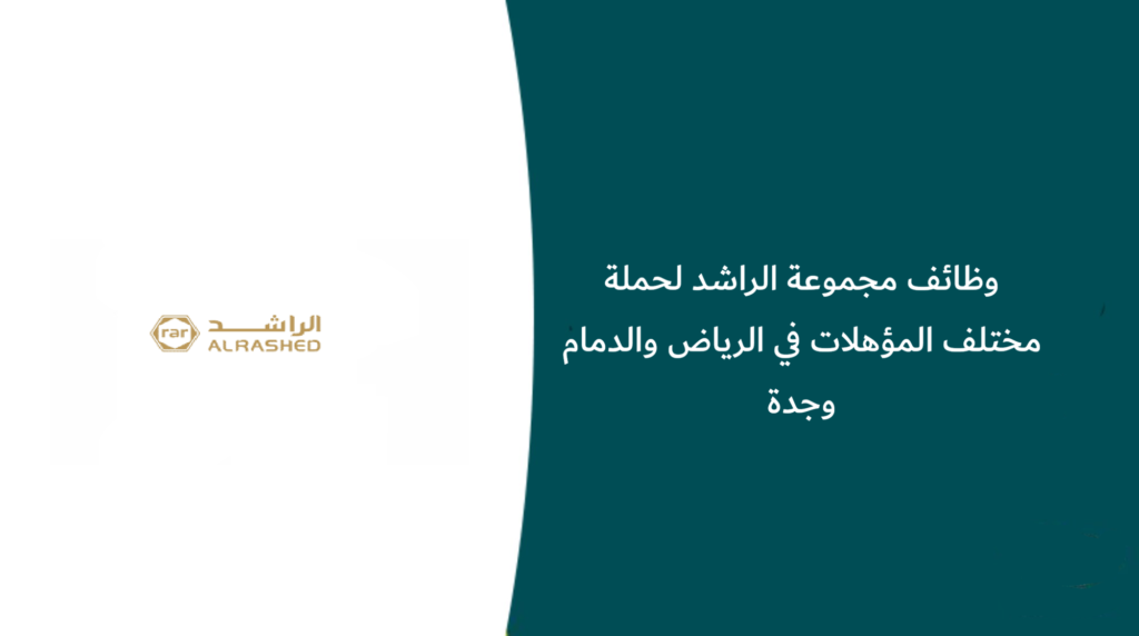 وظائف مجموعة الراشد لحملة مختلف المؤهلات في الرياض والدمام وجدة