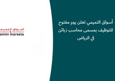 أسواق التميمي تعلن يوم مفتوح للتوظيف بمسمى محاسب زبائن في الرياض