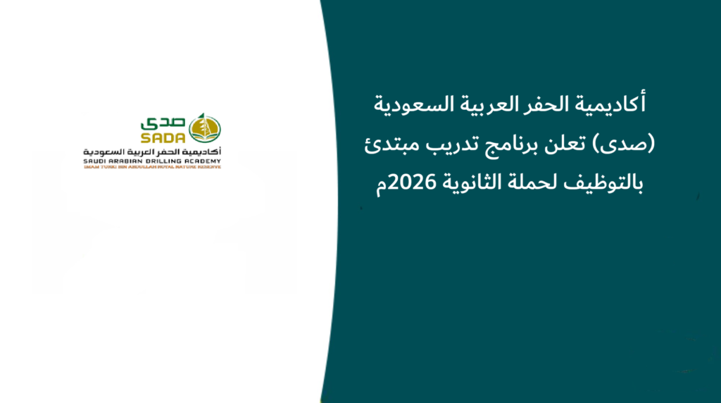 أكاديمية الحفر العربية السعودية (صدى) تعلن برنامج تدريب مبتدئ بالتوظيف لحملة الثانوية 2026م
