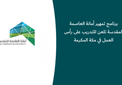 برنامج تمهير أمانة العاصمة المقدسة تلعن للتدريب على رأس العمل في مكة المكرمة
