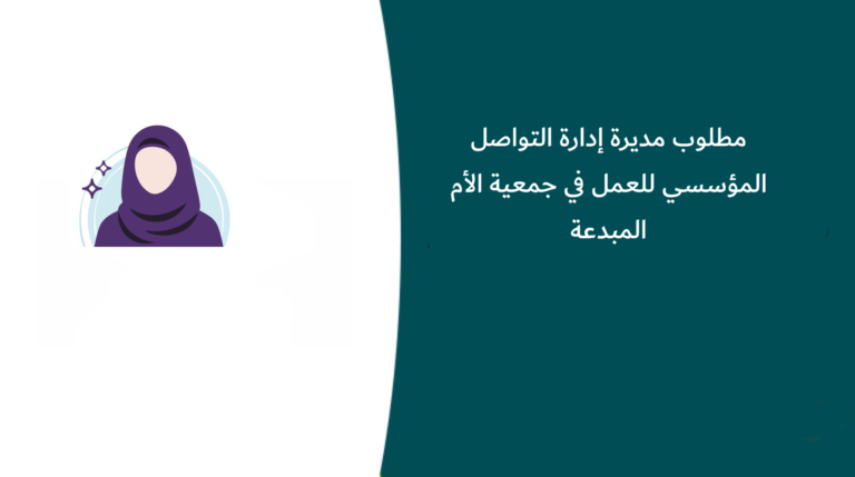 مطلوب مديرة إدارة التواصل المؤسسي للعمل في جمعية الأم المبدعة بالرياض