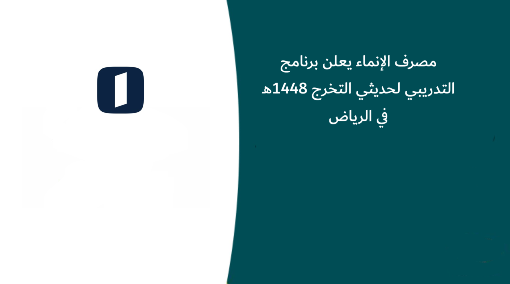 مصرف الإنماء يعلن برنامج التدريبي لحديثي التخرج 1448هـ في الرياض