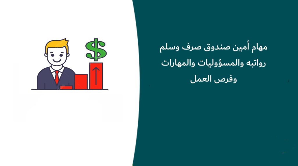 مهام أمين صندوق صرف وسلم رواتبه والمسؤوليات والمهارات وفرص العمل