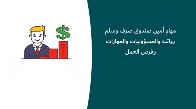 مهام أمين صندوق صرف وسلم رواتبه والمسؤوليات والمهارات وفرص العمل