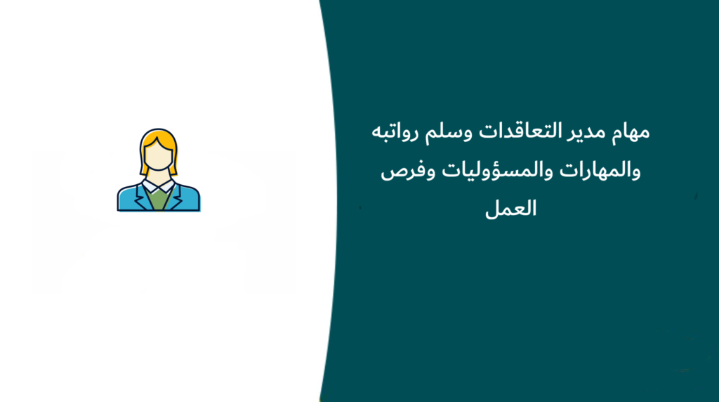 مهام مدير التعاقدات وسلم رواتبه  والمهارات والمسؤوليات وفرص العمل