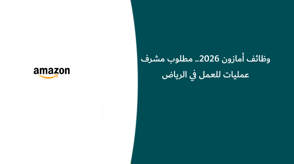 وظائف أمازون 2026.. مطلوب مشرف عمليات للعمل في الرياض