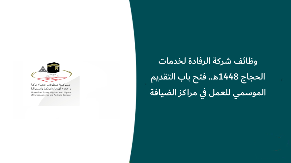 وظائف شركة الرفادة لخدمات الحجاج 1448هـ.. فتح باب التقديم الموسمي للعمل في مراكز الضيافة