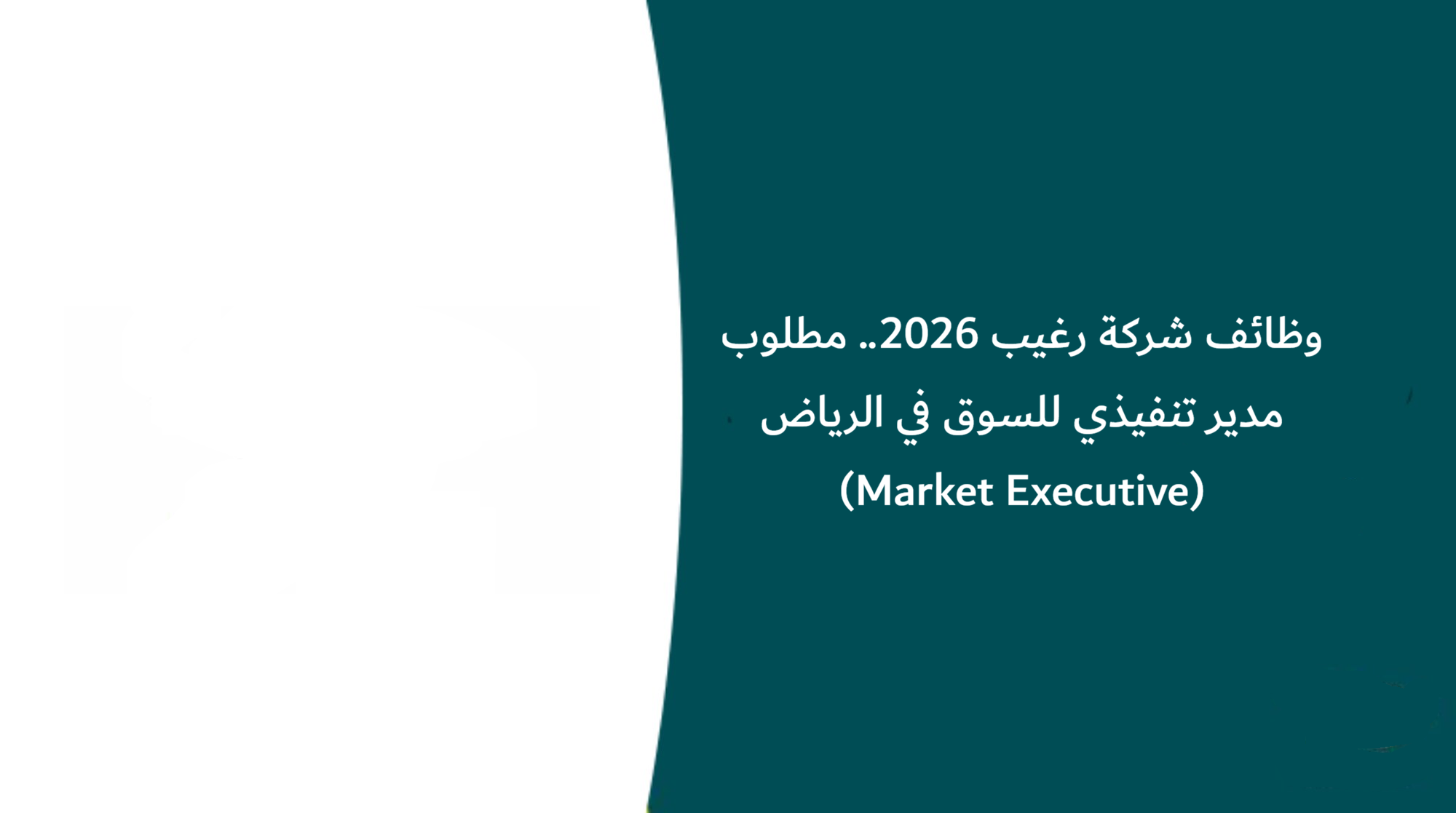 وظائف شركة رغيب 2026.. مطلوب مدير تنفيذي للسوق في الرياض (Market Executive)
