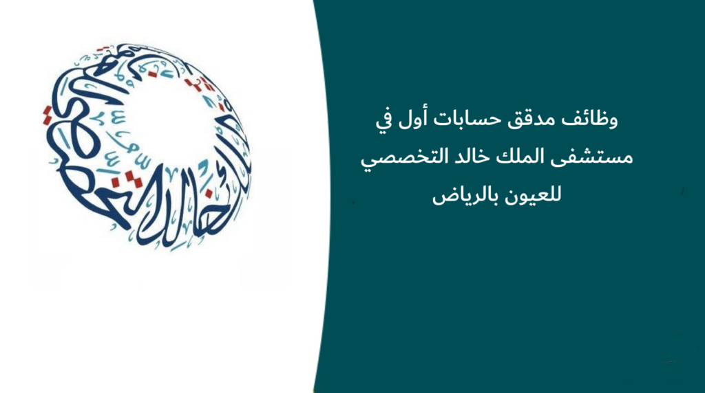 وظائف مدقق حسابات أول في مستشفى الملك خالد التخصصي للعيون بالرياض
