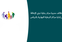 وظائف مديرة مركز رعاية ذوي الإعاقة في إدارة مراكز الرعاية النهارية بالرياض
