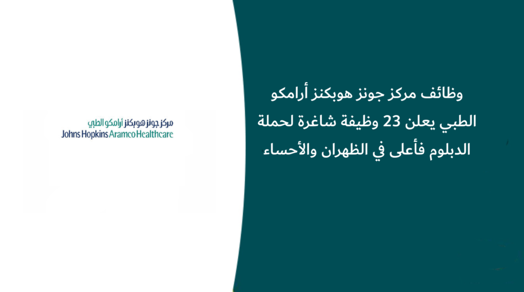 وظائف مركز جونز هوبكنز أرامكو الطبي يعلن 23 وظيفة شاغرة لحملة الدبلوم فأعلى في الظهران والأحساء