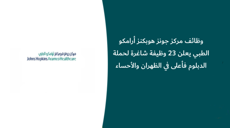 وظائف مركز جونز هوبكنز أرامكو الطبي يعلن 23 وظيفة شاغرة لحملة الدبلوم فأعلى في الظهران والأحساء
