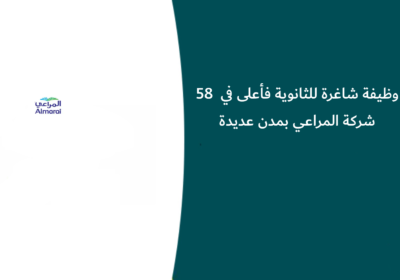 58 وظيفة شاغرة للثانوية فأعلى في شركة المراعي بمدن عديدة